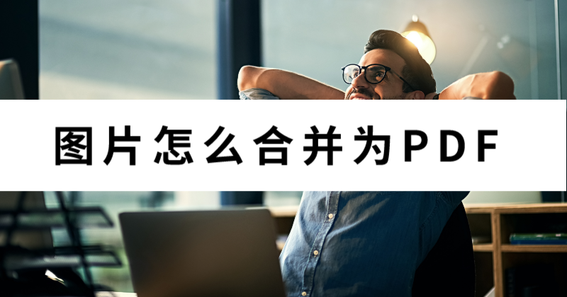 如何合并圖片為PDF？圖片合并PDF需要注意什么？
