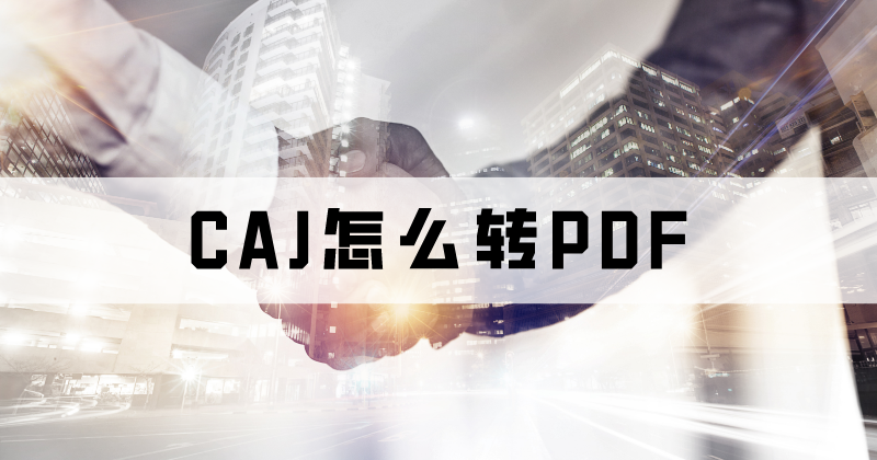 論文怎么轉(zhuǎn)格式？CAJ怎么轉(zhuǎn)PDF？