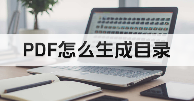 如何在文檔PDF添加目錄內(nèi)容?PDF編輯器可以生成目錄嗎?